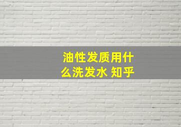 油性发质用什么洗发水 知乎